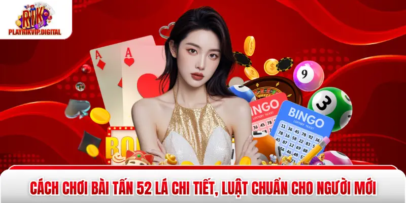 Cách Chơi Bài Tấn 52 Lá Chi Tiết, Luật Chuẩn Cho Người Mới