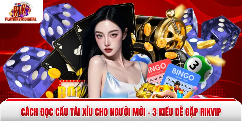 Cách Đọc Cầu Tài Xỉu Cho Người Mới - 3 Kiểu Dễ Gặp Rikvip Cách Đọc Cầu Tài Xỉu Cho Người Mới - 3 Kiểu Dễ Gặp Rikvip