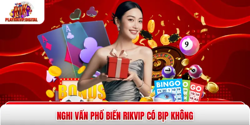 Rikvip Có Bịp Không - 3 Yếu Tố Xác Thực Minh Bạch Cần Biết Nghi vấn phổ biến Rikvip có bịp không