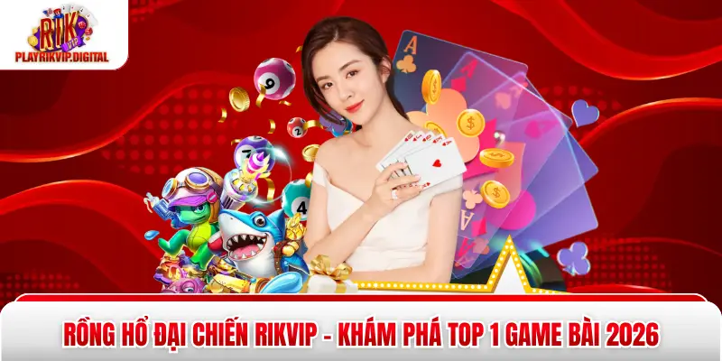 Rồng Hổ Đại Chiến Rikvip - Khám Phá Top 1 Game Bài 2026 Rồng Hổ Đại Chiến Rikvip - Khám Phá Top 1 Game Bài 2026