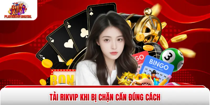 Tải Rikvip Khi Bị Chặn - 3 Cách Xử Lý An Toàn, Nhanh Gọn Tải Rikvip khi bị chặn cần đúng cách