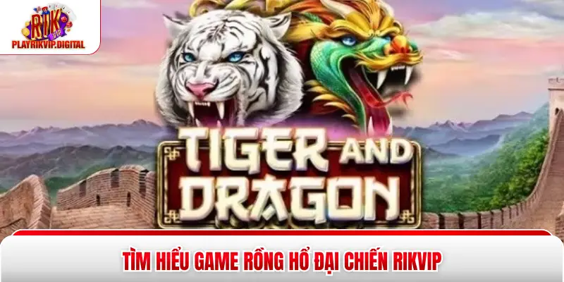 Rồng Hổ Đại Chiến Rikvip - Khám Phá Top 1 Game Bài 2026 Tìm hiểu game rồng hổ đại chiến Rikvip
